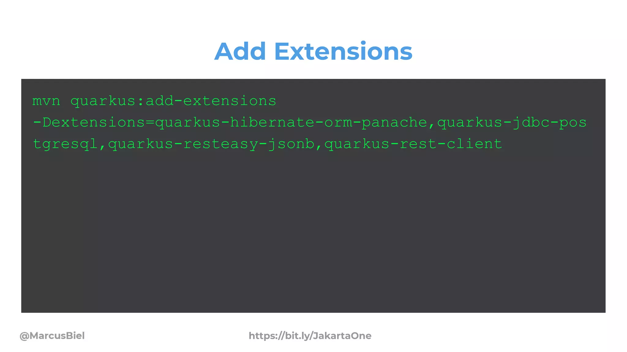 Add Extensions
mvn quarkus:add-extensions
-Dextensions=quarkus-hibernate-orm-panache,quarkus-jdbc-pos
tgresql,quarkus-resteasy-jsonb,quarkus-rest-client
https://bit.ly/JakartaOne
 