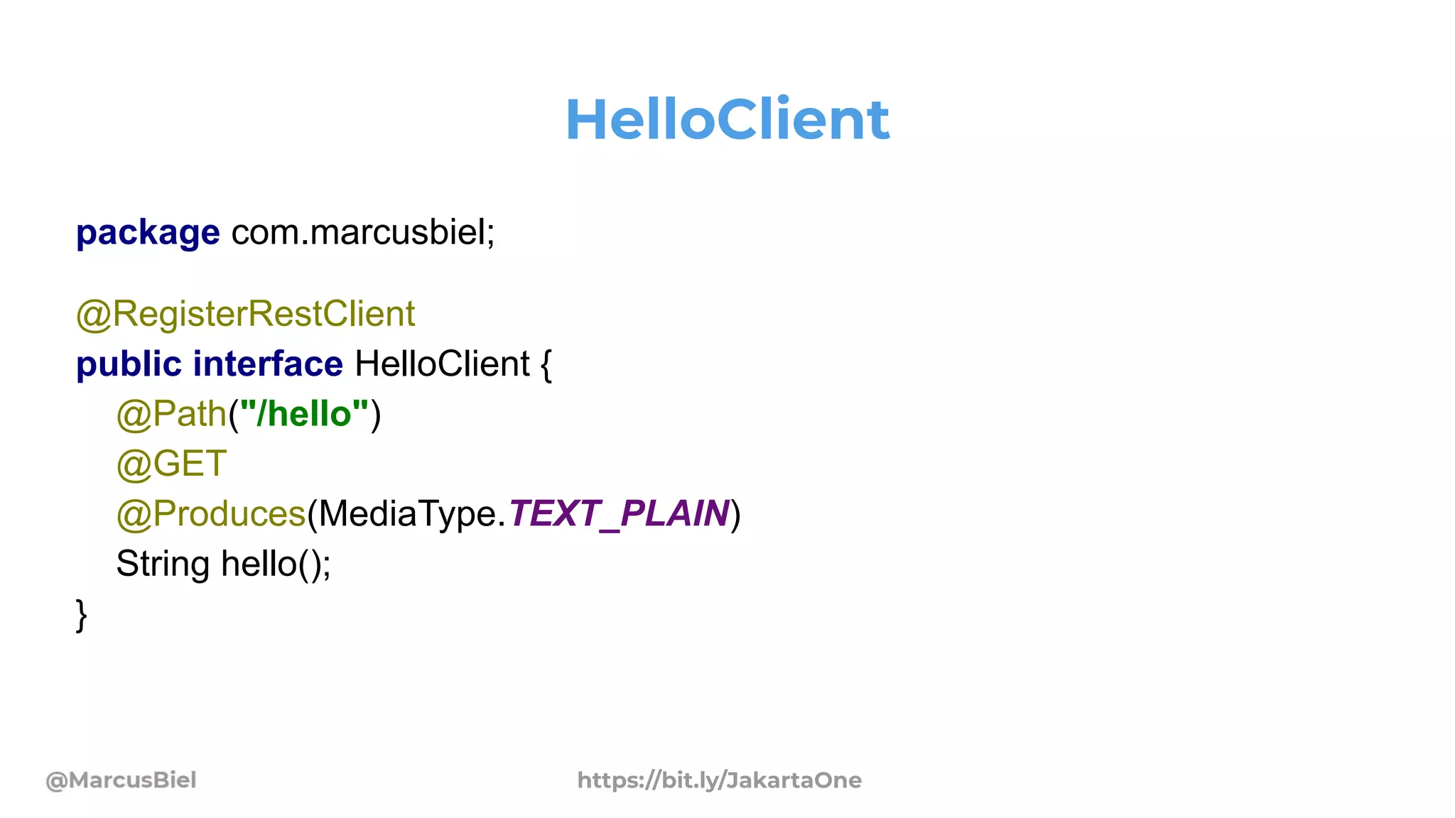 HelloClient
package com.marcusbiel;
@RegisterRestClient
public interface HelloClient {
@Path("/hello")
@GET
@Produces(MediaType.TEXT_PLAIN)
String hello();
}
https://bit.ly/JakartaOne
 