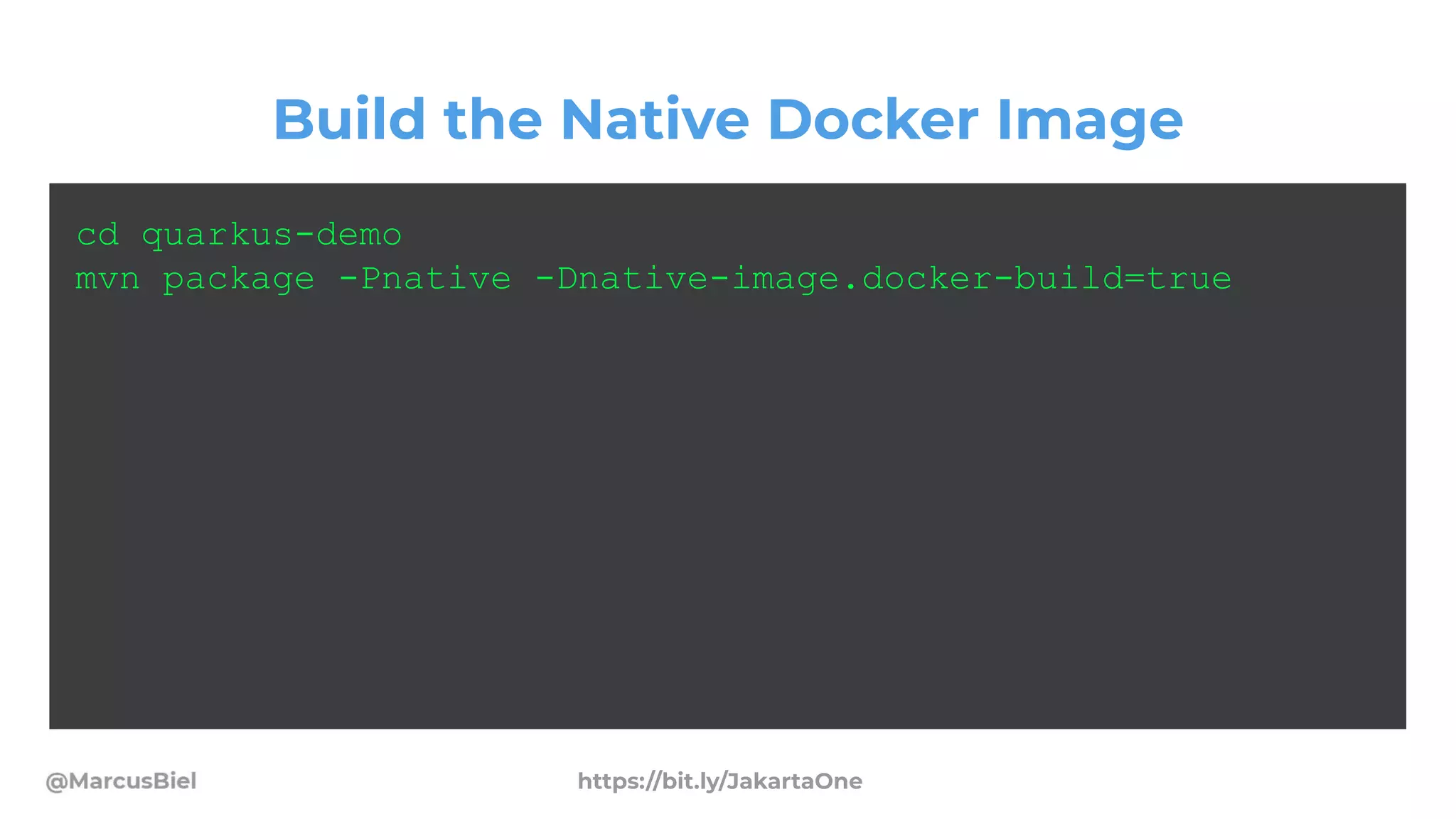 Build the Native Docker Image
cd quarkus-demo
mvn package -Pnative -Dnative-image.docker-build=true
https://bit.ly/JakartaOne
 