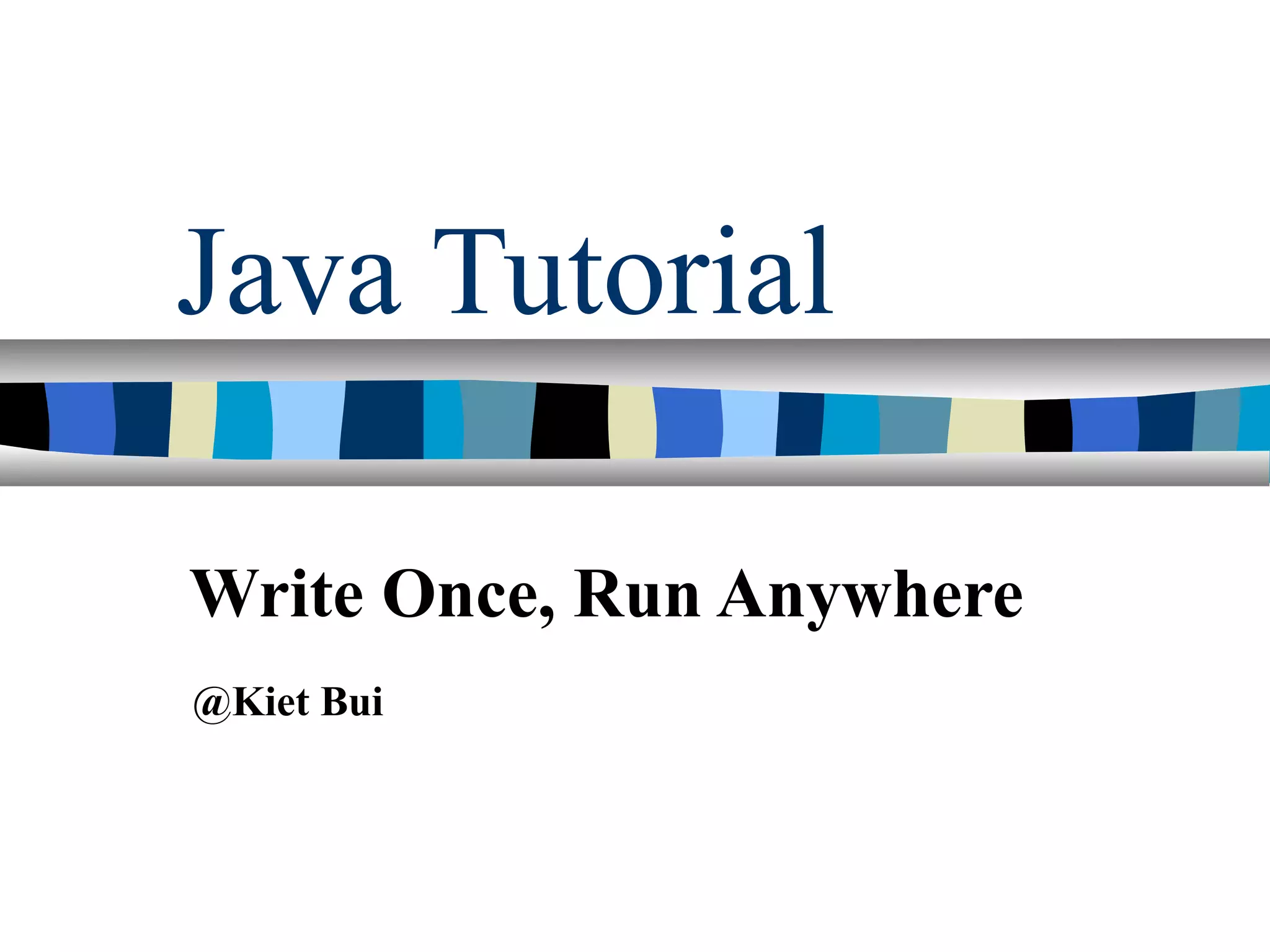 Java Tutorial
Write Once, Run Anywhere
@Kiet Bui
 