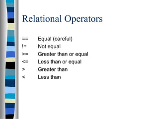 Relational Operators
== Equal (careful)
!= Not equal
>= Greater than or equal
<= Less than or equal
> Greater than
< Less than
 