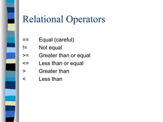 Relational Operators
== Equal (careful)
!= Not equal
>= Greater than or equal
<= Less than or equal
> Greater than
< Less than
 
