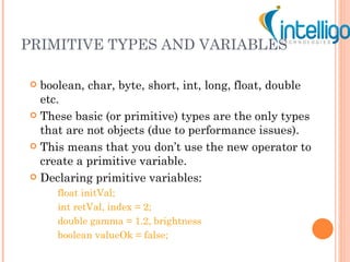 PRIMITIVE TYPES AND VARIABLES <ul><li>boolean, char, byte, short, int, long, float, double etc. </li></ul><ul><li>These ba...