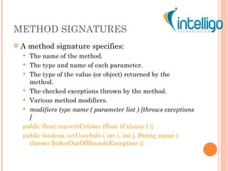 METHOD SIGNATURES <ul><li>A method signature specifies: </li></ul><ul><ul><li>The name of the method. </li></ul></ul><ul><...