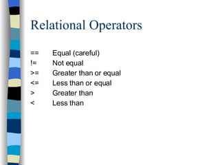 Relational Operators == Equal (careful) != Not equal >= Greater than or equal <= Less than or equal > Greater than < Less than 