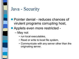 Java - Security Pointer denial - reduces chances of virulent programs corrupting host, Applets even more restricted -  May not  run local executables, Read or write to local file system, Communicate with any server other than the originating server. 