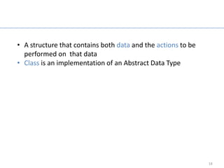 Abstract Data Type

• A structure that contains both data and the actions to be
  performed on that data
• Class is an implementation of an Abstract Data Type




                                                              18
 