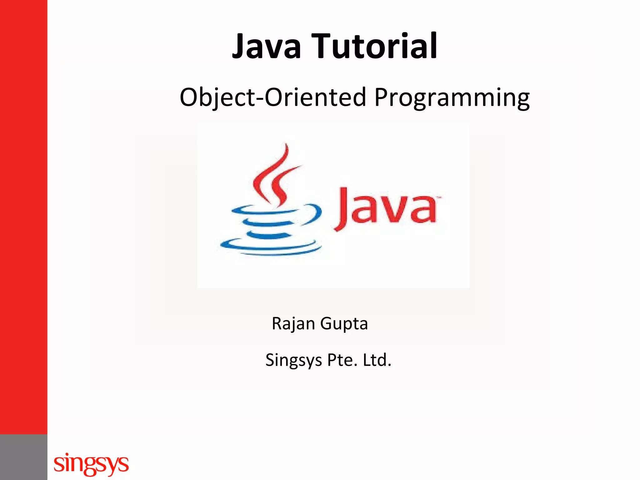 Java Tutorial
Object-Oriented Programming

Rajan Gupta
Singsys Pte. Ltd.

 
