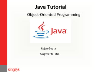 Java Tutorial
Object-Oriented Programming

Rajan Gupta
Singsys Pte. Ltd.

 