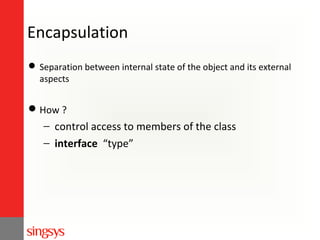Encapsulation
 Separation between internal state of the object and its external
aspects

 How ?

− control access to members of the class
− interface “type”

 