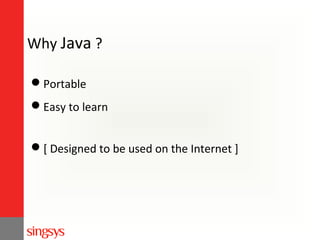Why Java ?
Portable
Easy to learn
[ Designed to be used on the Internet ]

 