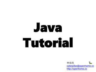 Java Tutorial 
林信良 caterpillar@openhome.cc http://openhome.cc  