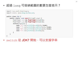 •超過 long 可容納範圍的數要怎麼表示？ 
•switch 從 JDK7 開始，可以支援字串 
34  