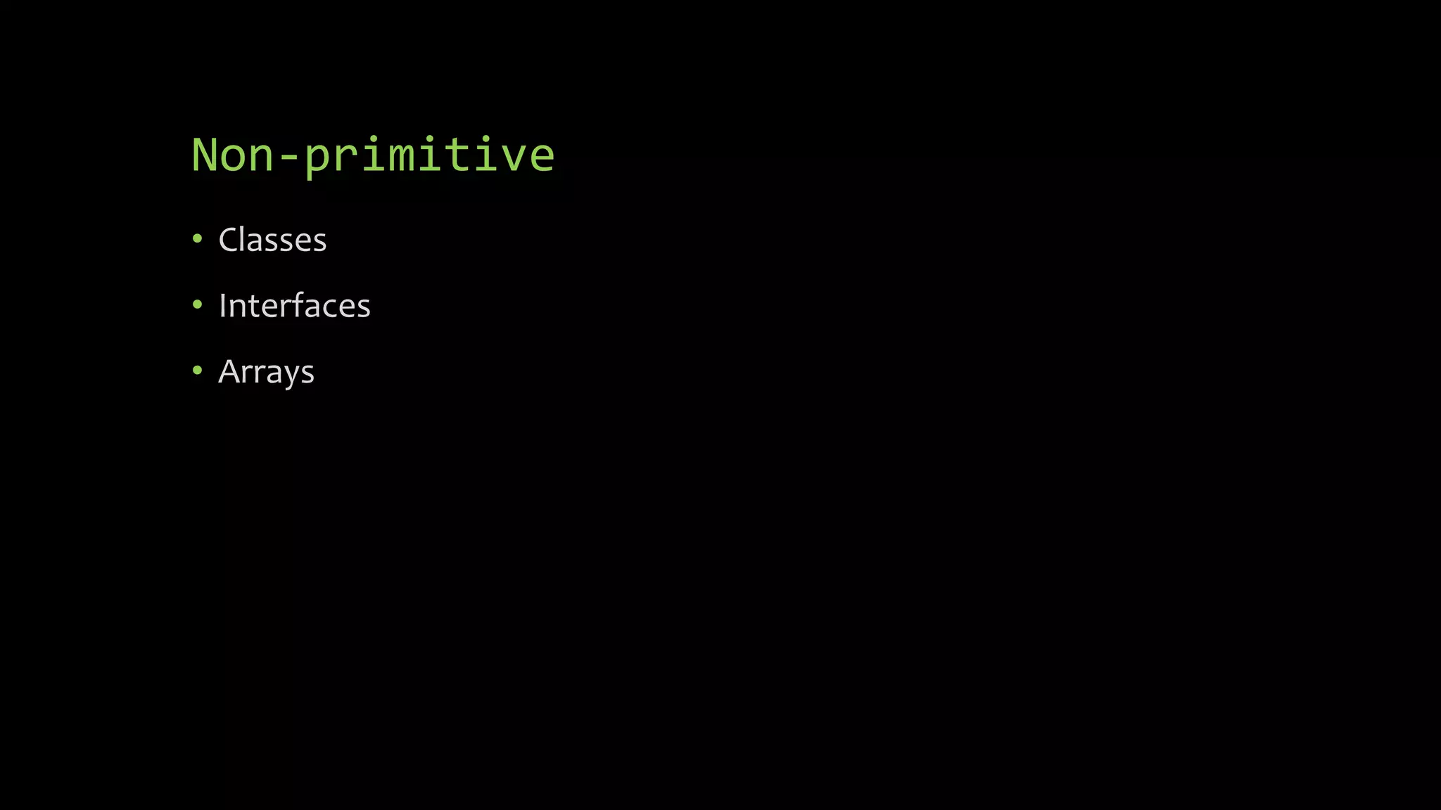 Non-primitive • Classes • Interfaces • Arrays 