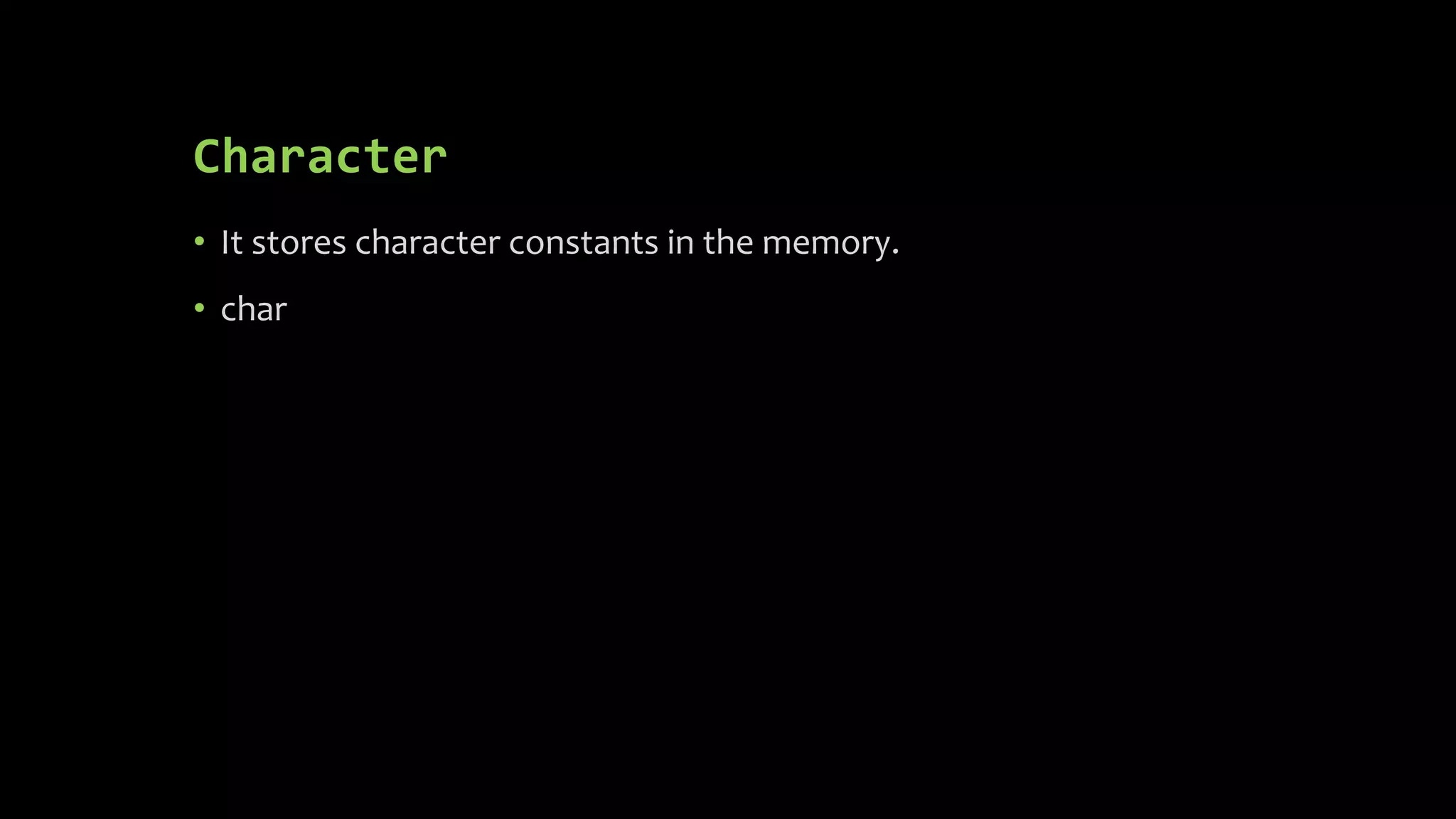 Character • It stores character constants in the memory. • char 