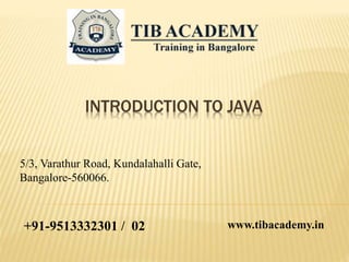 INTRODUCTION TO JAVA
5/3, Varathur Road, Kundalahalli Gate,
Bangalore-560066.
+91-9513332301 / 02 www.tibacademy.in
 