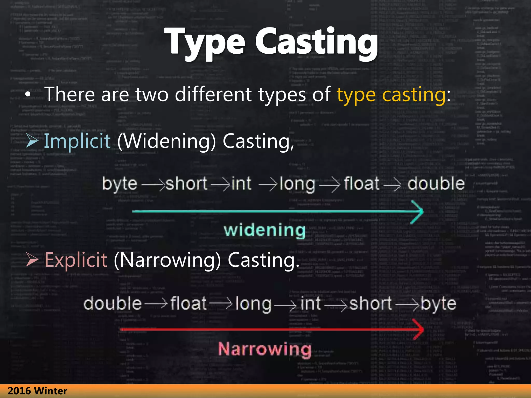 • There are two different types of type casting:
 Implicit (Widening) Casting,
 Explicit (Narrowing) Casting.
2016 Winter
 