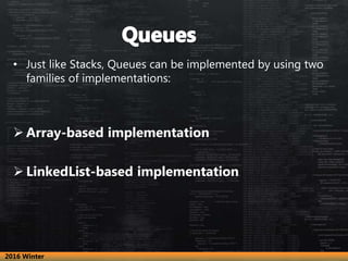• Just like Stacks, Queues can be implemented by using two
families of implementations:
 Array-based implementation
 LinkedList-based implementation
2016 Winter
 