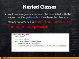  We know a regular class cannot be associated with the
access modifier private, but if we have the class as a
member of other class, then the inner class
can be made private.
2016 Winter
 