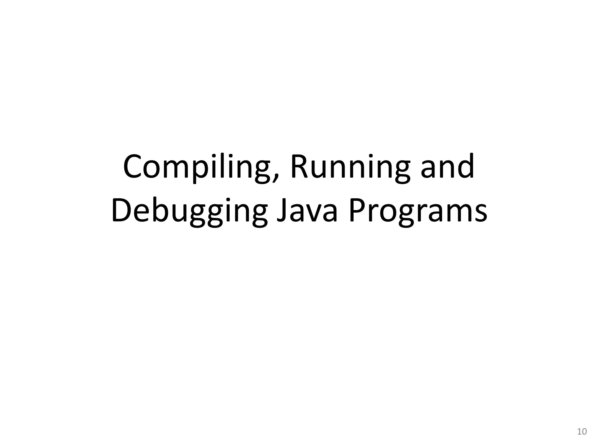 Compiling, Running and
Debugging Java Programs

10

 