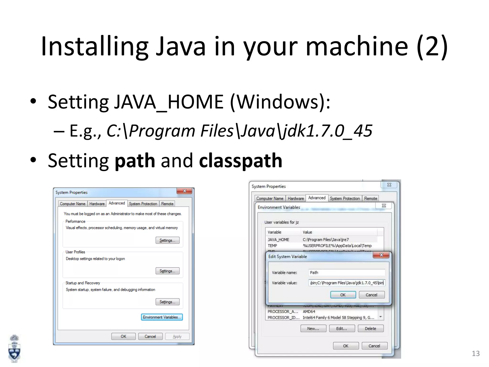 Installing Java in your machine (2)
• Setting JAVA_HOME (Windows):
– E.g., C:Program FilesJavajdk1.7.0_45

• Setting path and classpath

13

 