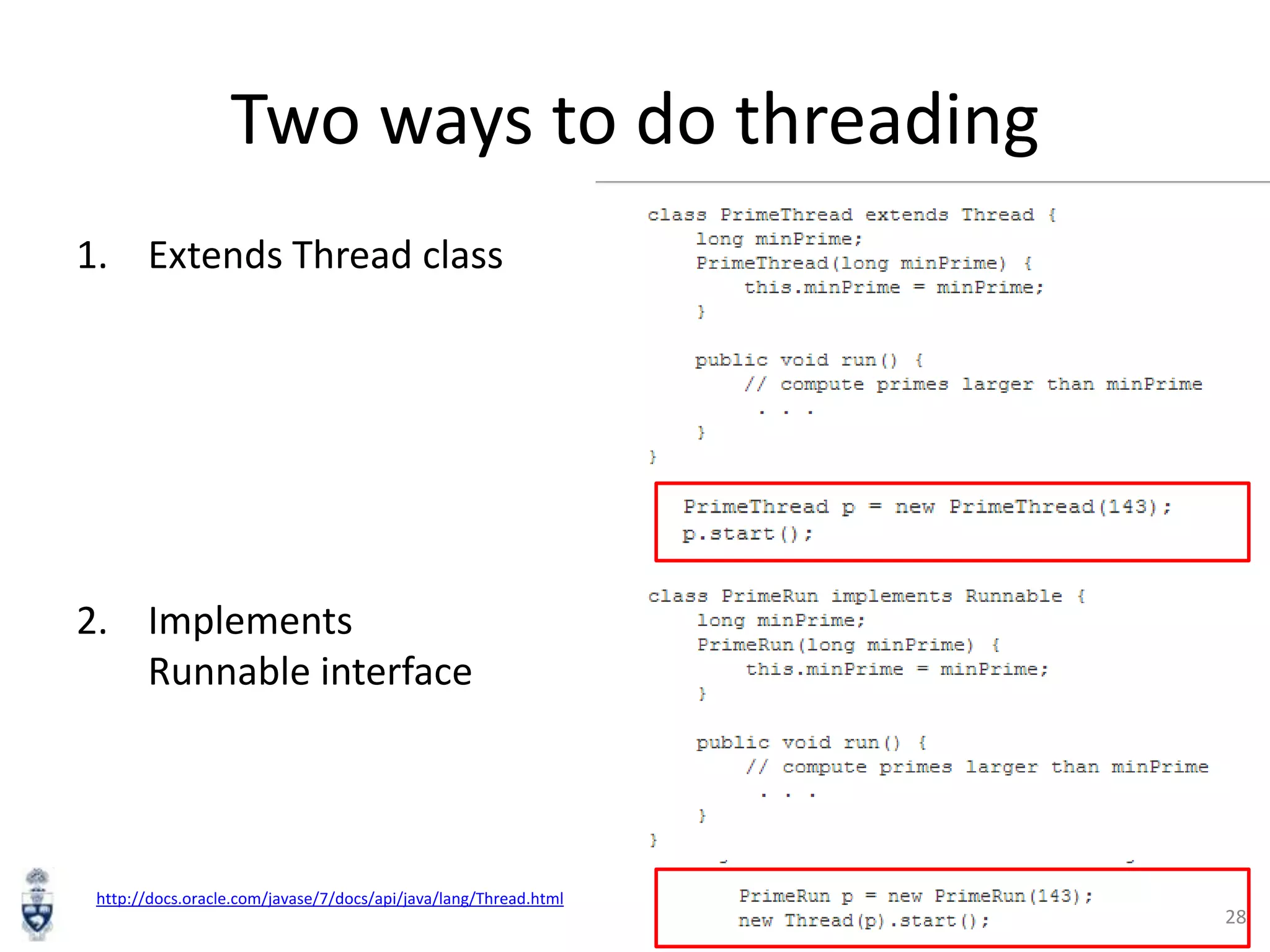 Two ways to do threading
1. Extends Thread class

2. Implements
Runnable interface

http://docs.oracle.com/javase/7/docs/api/java/lang/Thread.html

28

 