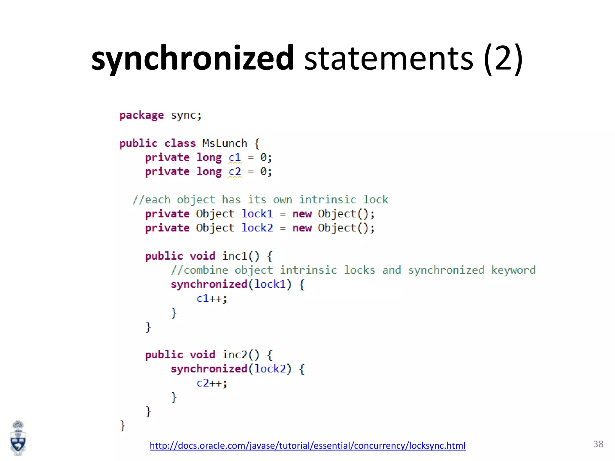 synchronized statements (2)

http://docs.oracle.com/javase/tutorial/essential/concurrency/locksync.html

38

 
