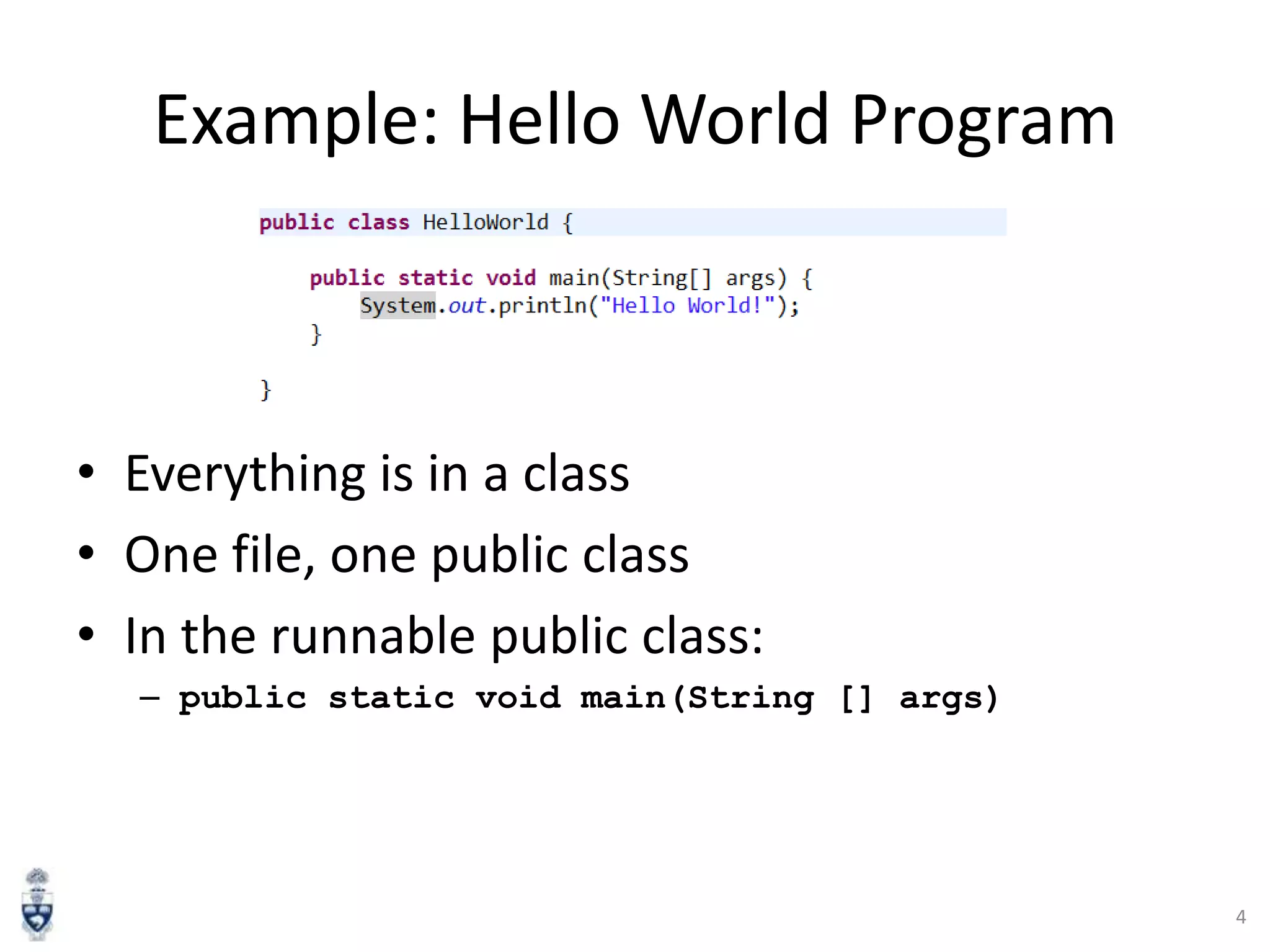 Example: Hello World Program

• Everything is in a class
• One file, one public class
• In the runnable public class:
– public static void main(String [] args)

4

 