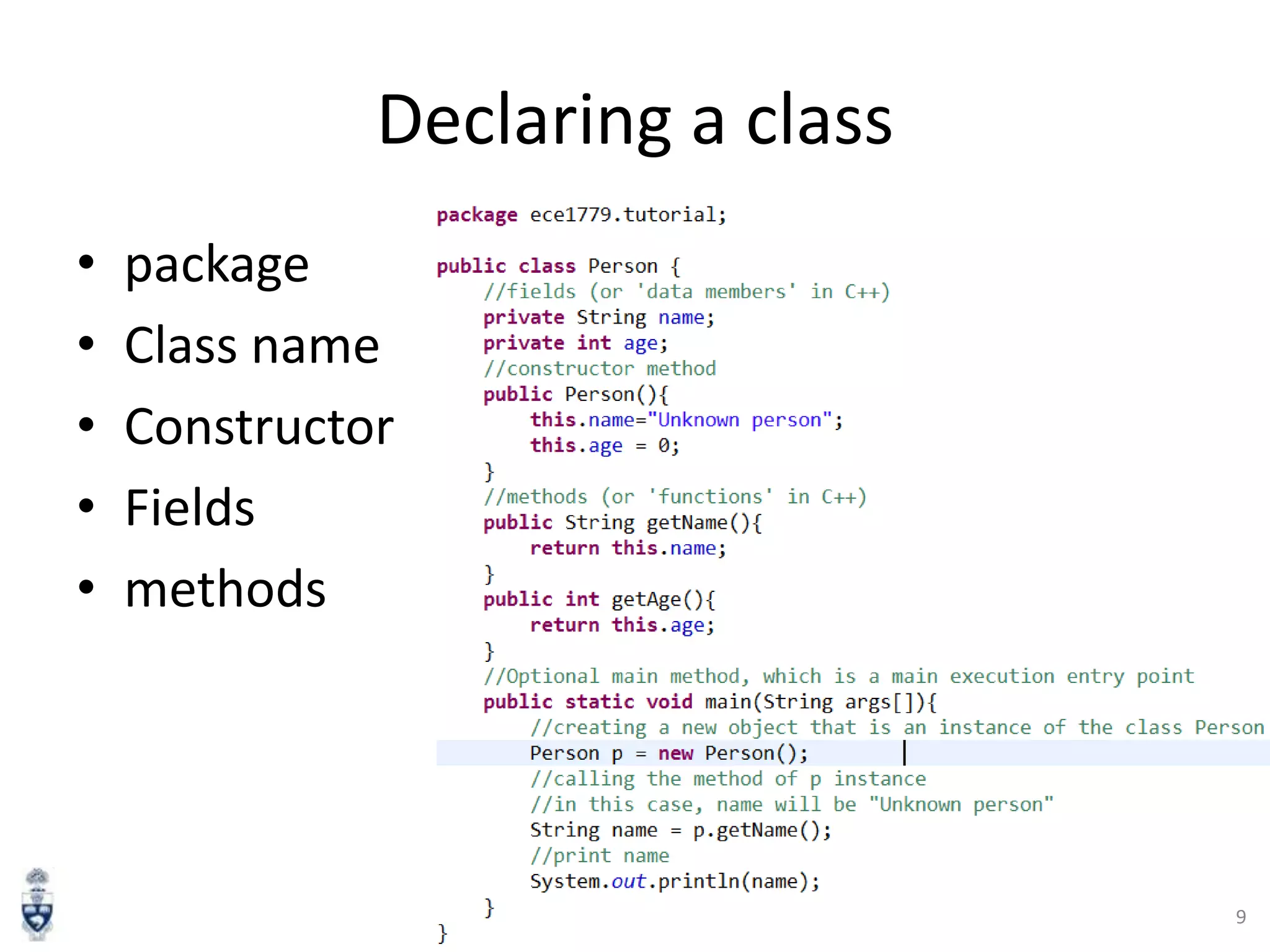 Declaring a class
•
•
•
•
•

package
Class name
Constructor
Fields
methods

9

 