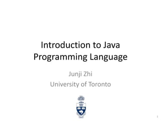 Introduction to Java
Programming Language
Junji Zhi
University of Toronto

1

 