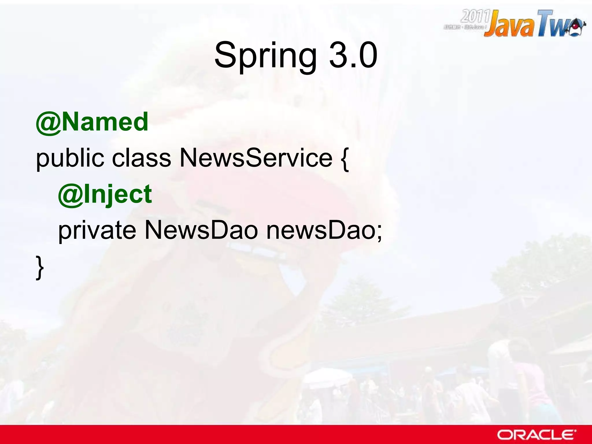 Spring 3.0 @Named public class NewsService { @Inject private NewsDao newsDao; } 
