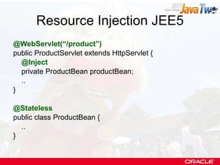 Resource Injection JEE5 @WebServlet(“/product”) public ProductServlet extends HttpServlet { @Inject private ProductBean productBean; .. } @Stateless public class ProductBean { .. } 