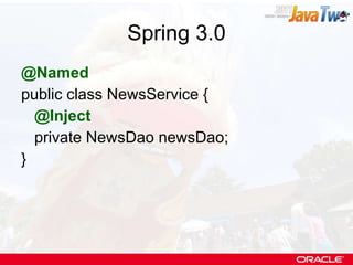Spring 3.0 @Named public class NewsService { @Inject private NewsDao newsDao; } 