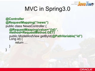 MVC in Spring3.0 @Controller @RequestMapping(“/news”) public class NewsController { @RequestMaaping(value=“{id}”,  method=RequestMethod.GET)   public ModelAndView getById( @PathVariable(“id”)  Long id) { return … } } 