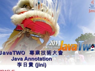 JavaTWO  專業技術大會 Java Annotation 李日貴 (jini) 