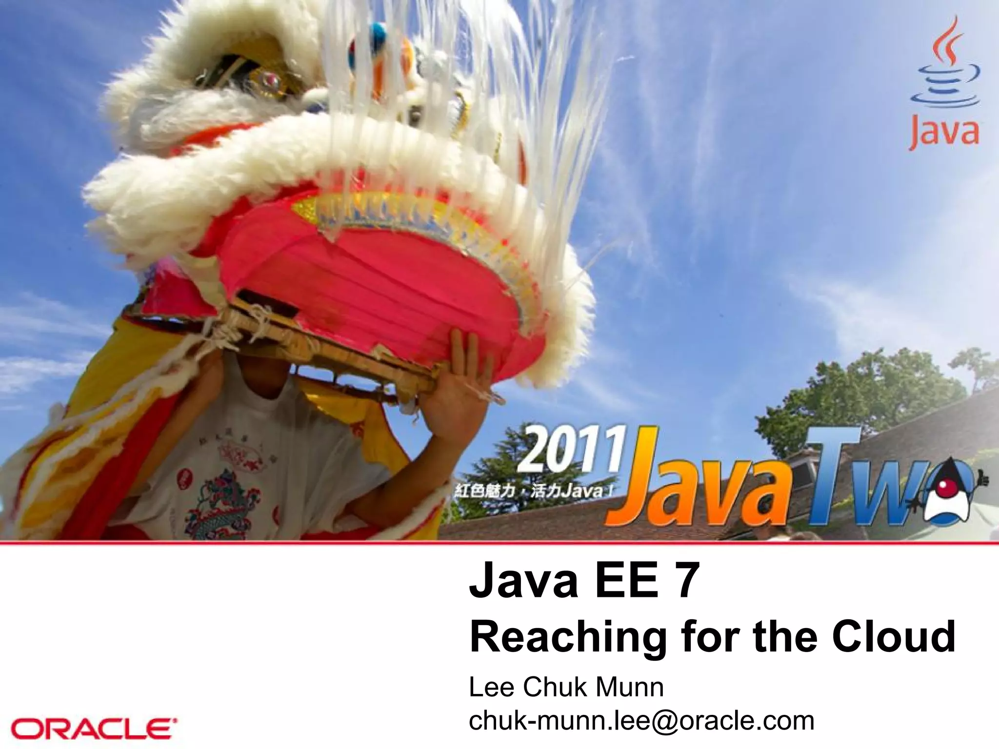 Java EE 7
Reaching for the Cloud
Lee Chuk Munn
chuk-munn.lee@oracle.com
 