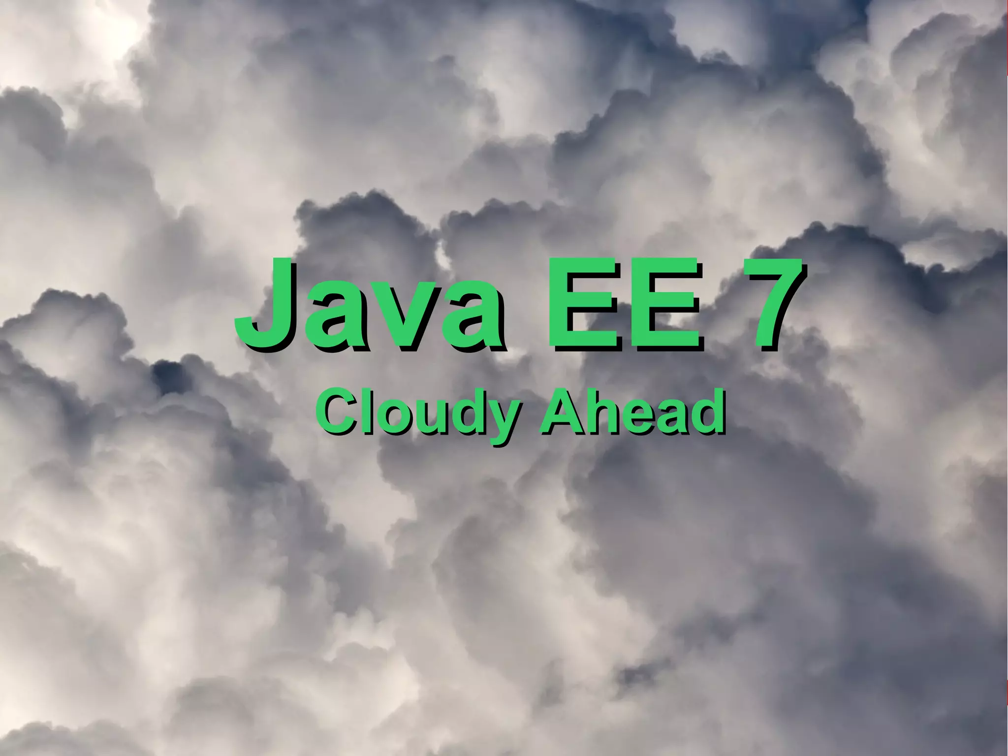 Java EE 7
 Cloudy Ahead
 