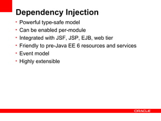 Dependency Injection
• Powerful type-safe model
• Can be enabled per-module
• Integrated with JSF, JSP, EJB, web tier
• Friendly to pre-Java EE 6 resources and services
• Event model
• Highly extensible
 