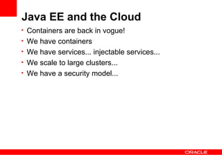 Java EE and the Cloud
• Containers are back in vogue!
• We have containers
• We have services... injectable services...
• We scale to large clusters...
• We have a security model...
 