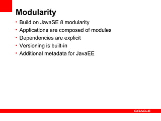 Modularity
• Build on JavaSE 8 modularity
• Applications are composed of modules
• Dependencies are explicit
• Versioning is built-in
• Additional metadata for JavaEE
 