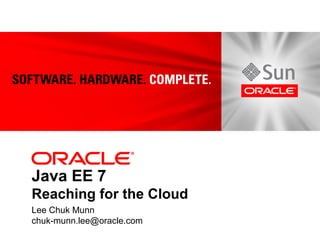 Java EE 7
Reaching for the Cloud
Lee Chuk Munn
chuk-munn.lee@oracle.com
 