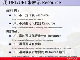 . 用 URL/URI 來表示 Resource
  REST 否：
      URL 不一定代表 Resource
     http://localhost:8080/helloWorld

     URL 不只要可以找到 Resour...