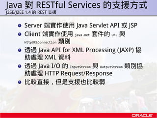 Java 對 RESTful Services 的支援方式
.   J2SE/J2EE 1.4 的 REST 支援


            Server 端實作使用 Java Servlet API 或 JSP
            Cl...