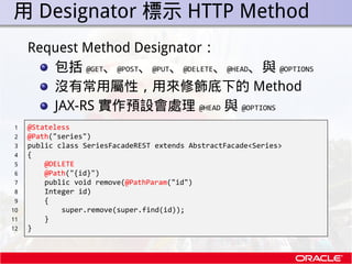 . 用 Designator 標示 HTTP Method
      Request Method Designator：
         包括 @GET、@POST、@PUT、@DELETE、@HEAD、與 @OPTIONS
      ...