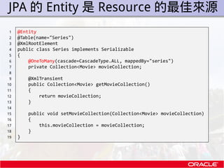 . JPA 的 Entity 是 Resource 的最佳來源
 1    @Entity
 2    @Table(name="Series")
 3    @XmlRootElement
 4    public class Series ...