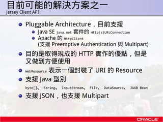 目前可能的解決方案之一
.   Jersey Client API

             Pluggable Architecture，目前支援
                    Java SE java.net 套件的 Http(...
