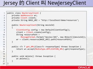 . Jersey 的 Client 叫 NewJerseyClient
 1    public class NewJerseyClient {
 2        private WebResource wr;
 3        priva...