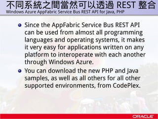 不同系統之間當然可以透過 REST 整合
.   Windows Azure AppFabric Service Bus REST API for Java, PHP


             Since the AppFabric Ser...