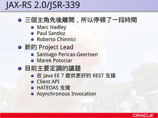 . JAX-RS 2.0/JSR-339
      三個主角先後離開，所以停頓了一段時間
         Marc Hadley
         Paul Sandoz
         Roberto Chinnici
      新的...