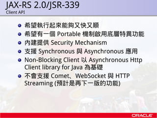 JAX-RS 2.0/JSR-339
.   Client API


             希望執行起來能夠又快又順
             希望有一個 Portable 機制啟用底層特異功能
             內建提供 Sec...